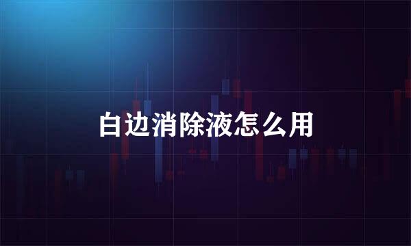 白边消除液怎么用