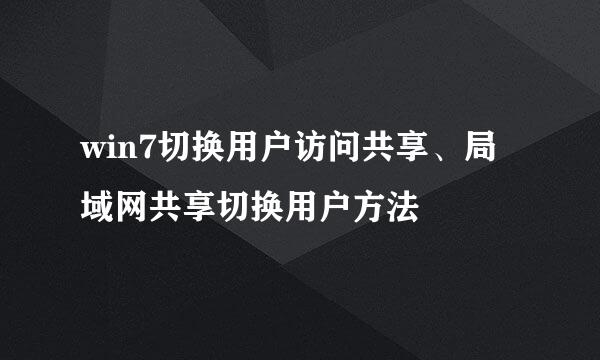 win7切换用户访问共享、局域网共享切换用户方法