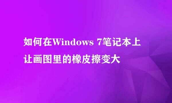 如何在Windows 7笔记本上让画图里的橡皮擦变大
