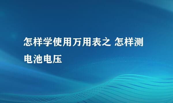 怎样学使用万用表之 怎样测电池电压