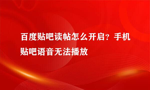 百度贴吧读帖怎么开启？手机贴吧语音无法播放