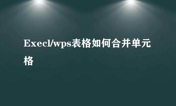 Execl/wps表格如何合并单元格