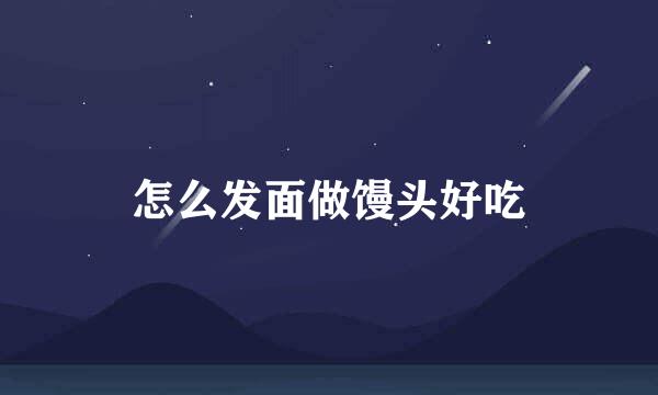 怎么发面做馒头好吃