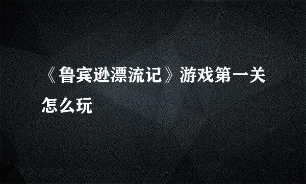《鲁宾逊漂流记》游戏第一关怎么玩