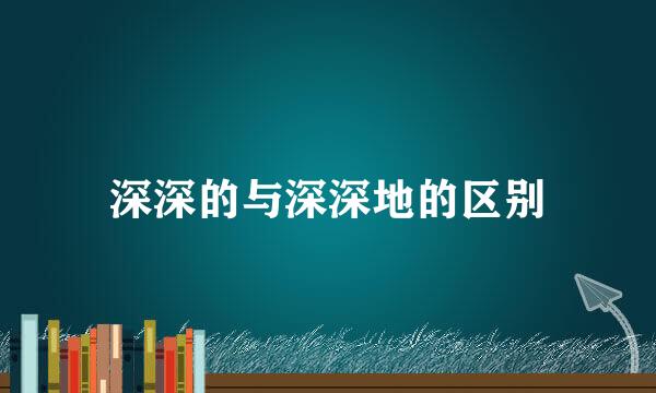 深深的与深深地的区别