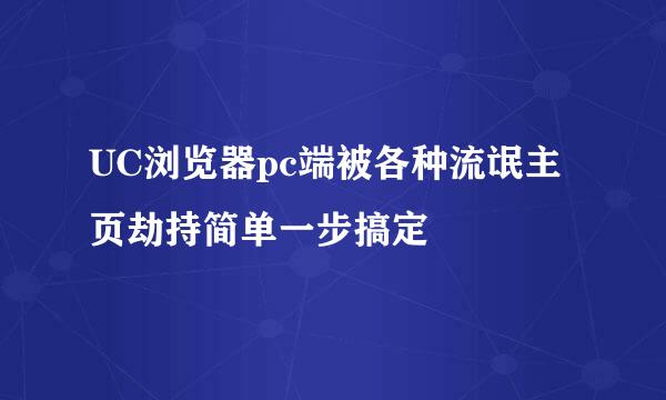 UC浏览器pc端被各种流氓主页劫持简单一步搞定