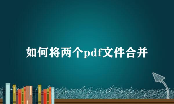 如何将两个pdf文件合并