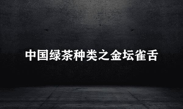 中国绿茶种类之金坛雀舌