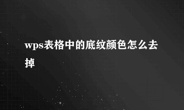 wps表格中的底纹颜色怎么去掉