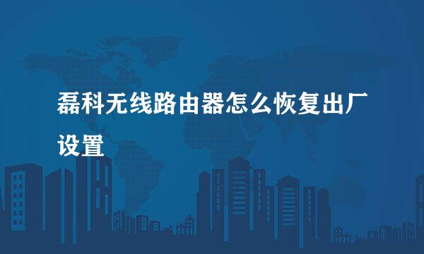 磊科无线路由器怎么恢复出厂设置