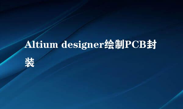 Altium designer绘制PCB封装