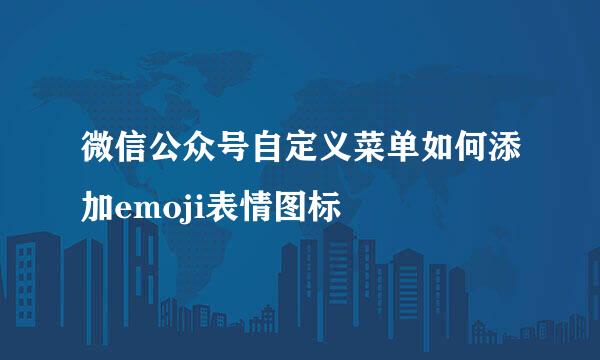 微信公众号自定义菜单如何添加emoji表情图标