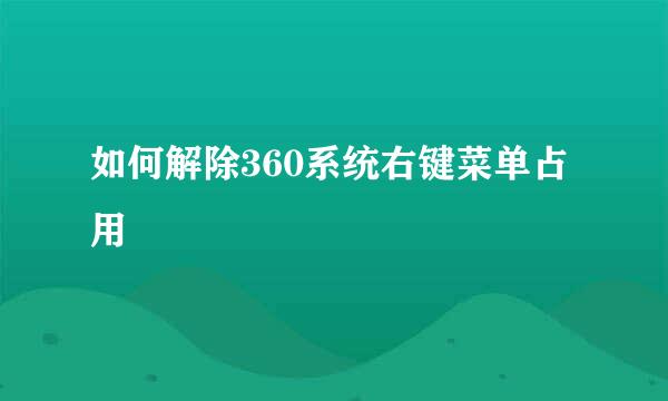 如何解除360系统右键菜单占用