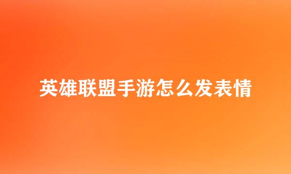 英雄联盟手游怎么发表情