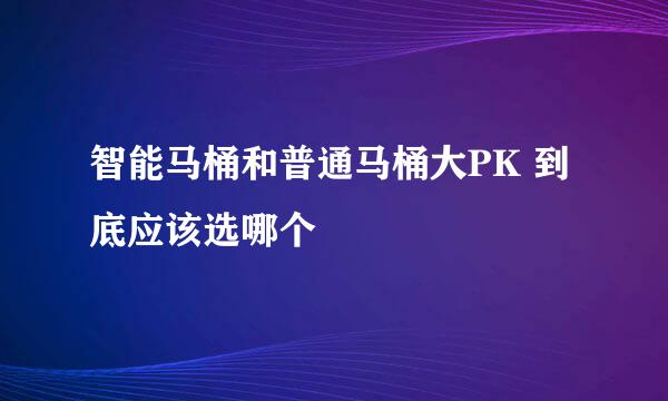 智能马桶和普通马桶大PK 到底应该选哪个