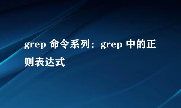 grep 命令系列：grep 中的正则表达式