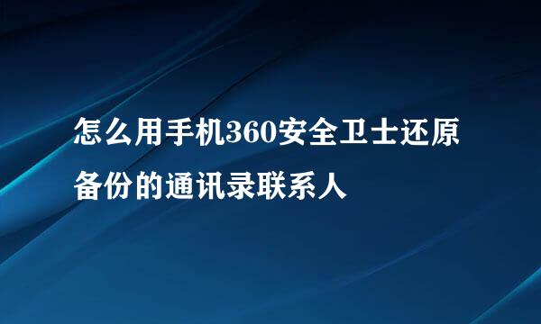 怎么用手机360安全卫士还原备份的通讯录联系人