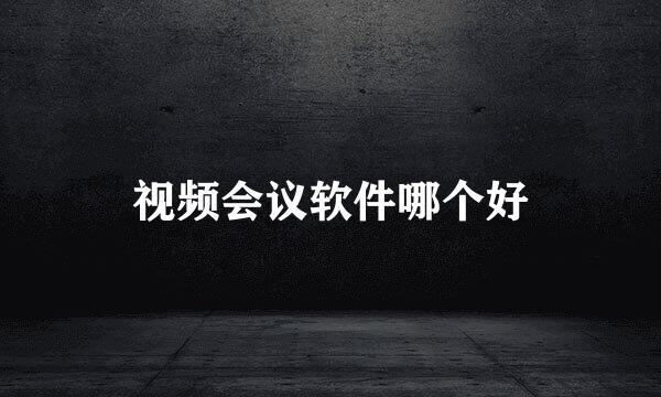 视频会议软件哪个好