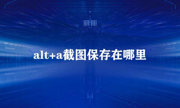 alt+a截图保存在哪里