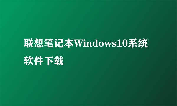 联想笔记本Windows10系统软件下载