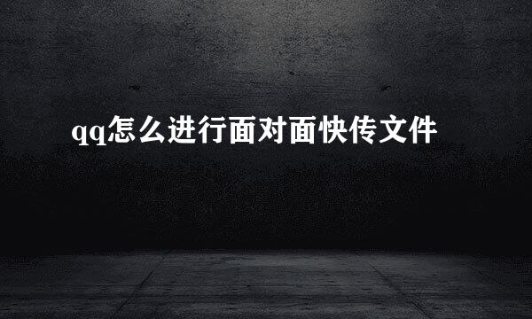 qq怎么进行面对面快传文件