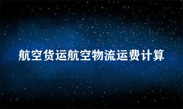 航空货运航空物流运费计算