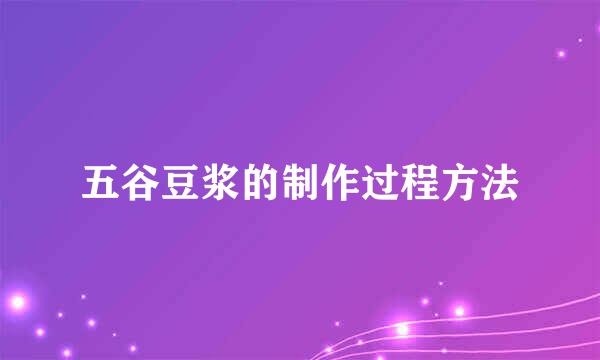 五谷豆浆的制作过程方法