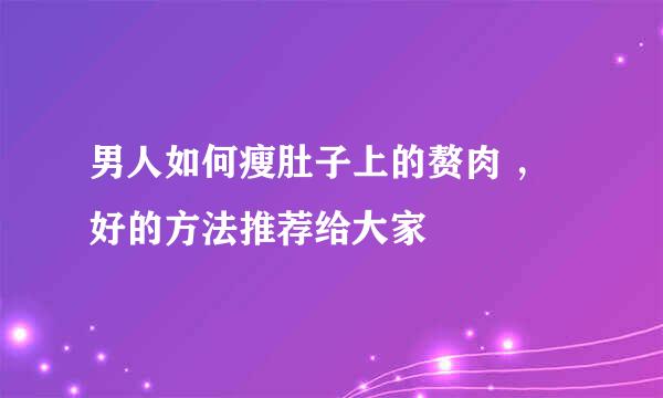 男人如何瘦肚子上的赘肉 ,好的方法推荐给大家