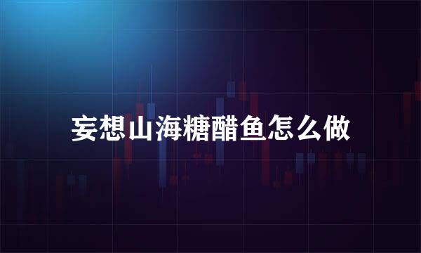 妄想山海糖醋鱼怎么做