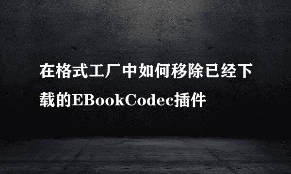 在格式工厂中如何移除已经下载的EBookCodec插件