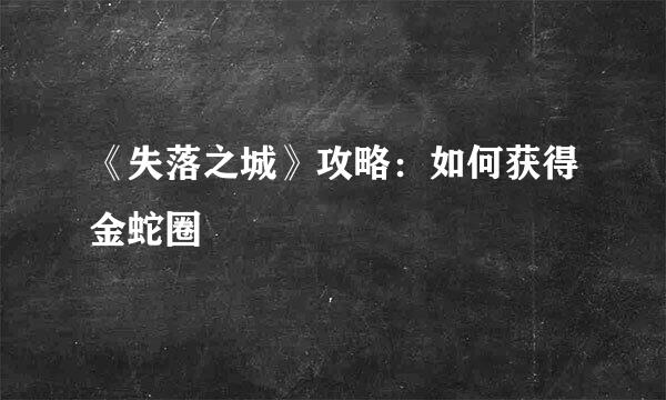 《失落之城》攻略：如何获得金蛇圈