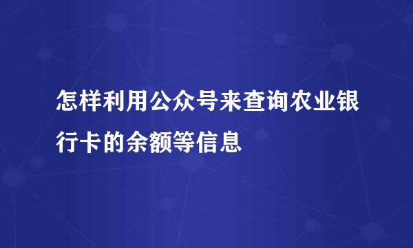 怎样利用公众号来查询农业银行卡的余额等信息