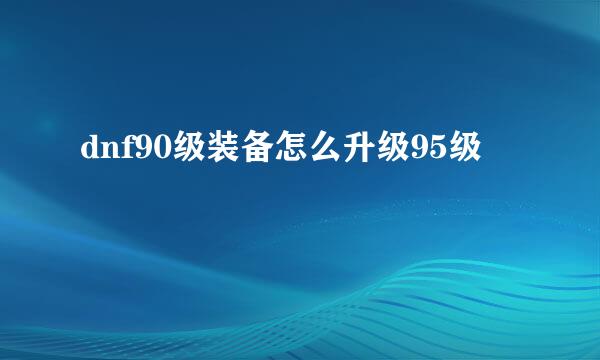 dnf90级装备怎么升级95级