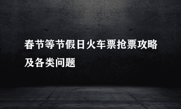 春节等节假日火车票抢票攻略及各类问题