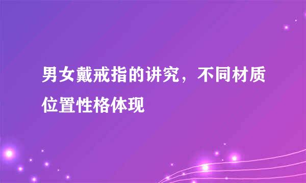 男女戴戒指的讲究,不同材质位置性格体现