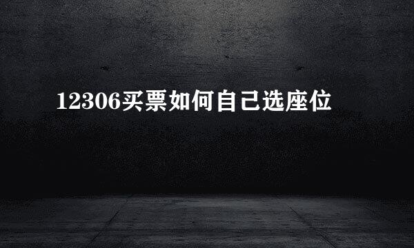 12306买票如何自己选座位