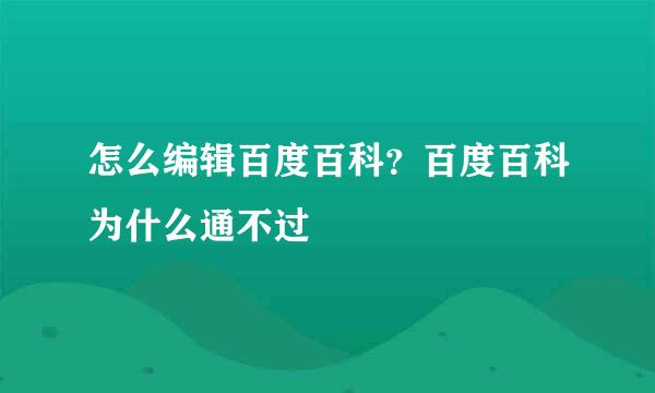 怎么编辑百度百科？百度百科为什么通不过