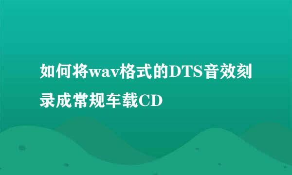 如何将wav格式的DTS音效刻录成常规车载CD