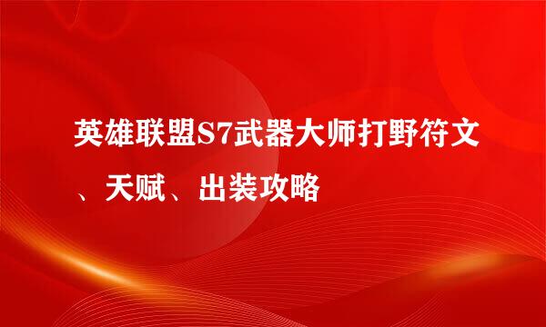 英雄联盟S7武器大师打野符文、天赋、出装攻略