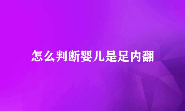 怎么判断婴儿是足内翻