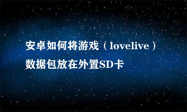 安卓如何将游戏（lovelive）数据包放在外置SD卡