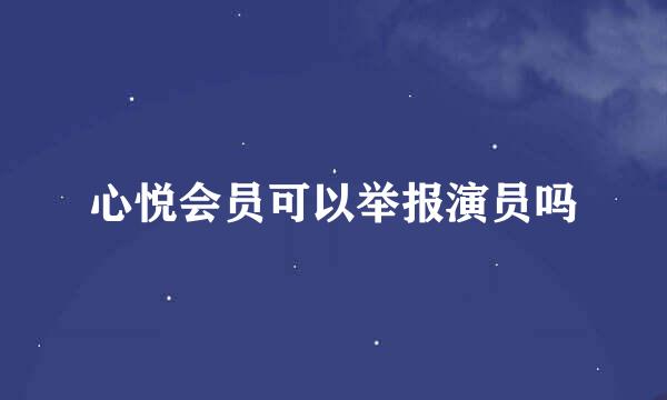 心悦会员可以举报演员吗