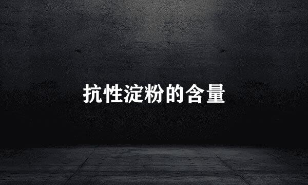 抗性淀粉的含量