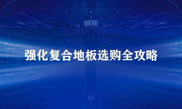 强化复合地板选购全攻略