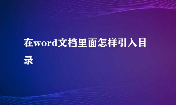 在word文档里面怎样引入目录