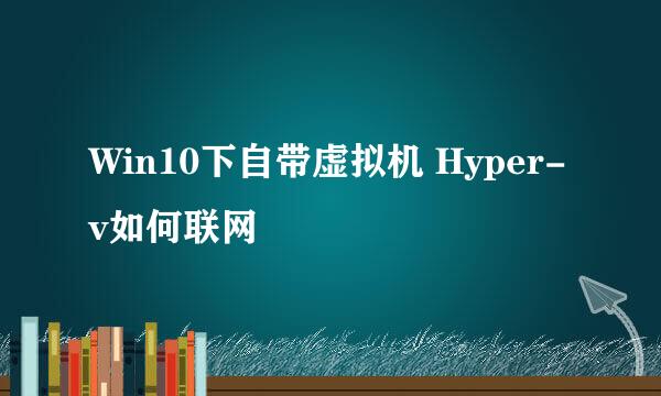 Win10下自带虚拟机 Hyper-v如何联网