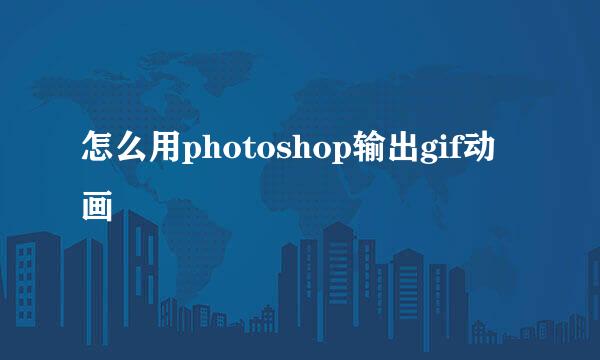 怎么用photoshop输出gif动画
