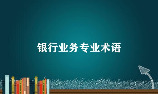 银行业务专业术语