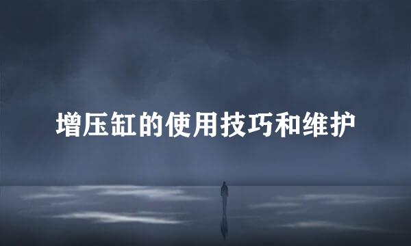 增压缸的使用技巧和维护