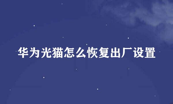 华为光猫怎么恢复出厂设置